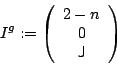 \begin{displaymath}
I^g:= \left(\begin{array}{c} 2-n \\ 0 \\ {\sf {J}}\end{array}\right)
\end{displaymath}