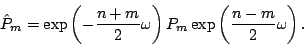 \begin{displaymath}
\hat P_m=\exp\left(-\frac{n+m}2\omega \right)P_m\exp\left(\frac{n-m}2\omega \right).
\end{displaymath}