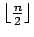 $ \lfloor\frac n 2\rfloor$
