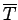 $ \overline T$