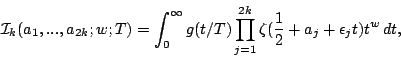 \begin{displaymath}
{\mathcal I}_k(a_1,...,a_{2k};w;T)=
\int_{0}^\infty g(t/T)\prod_{j=1}^{2k}
\zeta(\frac12 + a_j + \epsilon_j t)t^w\, dt,
\end{displaymath}