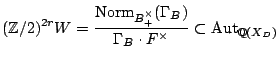 $\displaystyle (\mathbb{Z}/2)^{2r} \iso W = \frac{\mathrm{Norm}_{B_+^\times}(\Gamma_B)}{\Gamma_B \cdot F^\times}\subset {\mathrm{Aut}}_{\mathbb{Q}(X_D)}$
