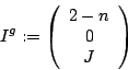 \begin{displaymath}
I^g:= \left(\begin{array}{c} 2-n \\ 0 \\ J \end{array}\right)
\end{displaymath}
