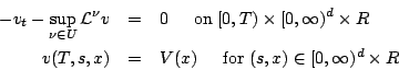 \begin{eqnarray*}
-v_{t}-\sup_{\nu \in U} {\mathcal L}^{\nu}v &=&0\;\;\;\;\mbox{...
...x) &=&V(x)\;\;\;\;\mbox{ for} \;(s,x) \in
[0,\infty)^{d}\times R
\end{eqnarray*}