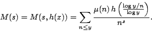 \begin{displaymath}
M(s)= M(s, h(x))
=\sum_{n\le y} \frac{\mu(n)\,h\left(
{\frac{\log y/n}{\log y}}\right)}{n^s}.
\end{displaymath}