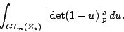 \begin{displaymath}
\int_{GL_n({\mathbb Z}_p)}
\vert\det (1-u)\vert _p^s\, du .
\end{displaymath}