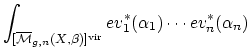 $\displaystyle \int_{[\overline{\mathcal{M}}_{g,n}(X,\beta)]^\mathrm{vir}}
ev_1^*(\alpha_1) \cdots ev_n^*(\alpha_n)
$