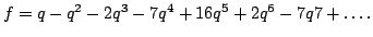 $f=q-q^2-2q^3-7q^4+16q^5+2q^6-7q7+\dots.$