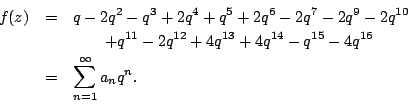 \begin{eqnarray*}f(z)&=&q-2q^2-q^3+2 q^4+q^5+2q^6-2q^7-2q^9-2q^{10}
\\
&& \qqua...
...q^{13}+4 q^{14}-q^{15}-4q^{16}\\
&=& \sum_{n=1}^\infty a_n q^n.
\end{eqnarray*}